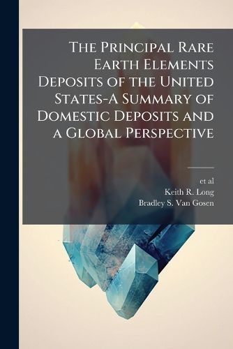 Cover image for The Principal Rare Earth Elements Deposits of the United States-A Summary of Domestic Deposits and a Global Perspective