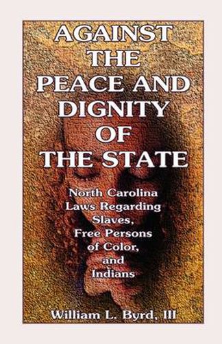 Cover image for Against the Peace and Dignity of the State: North Carolina Laws Regarding Slaves, Free Persons of Color, and Indians