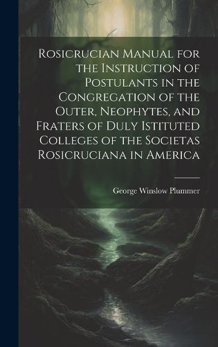 Cover image for Rosicrucian Manual for the Instruction of Postulants in the Congregation of the Outer, Neophytes, and Fraters of Duly Istituted Colleges of the Societas Rosicruciana in America
