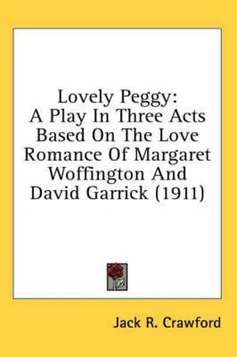 Cover image for Lovely Peggy: A Play in Three Acts Based on the Love Romance of Margaret Woffington and David Garrick (1911)