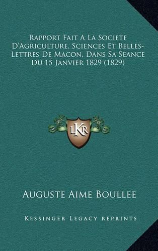 Rapport Fait a la Societe D'Agriculture, Sciences Et Belles-Lettres de Macon, Dans Sa Seance Du 15 Janvier 1829 (1829)