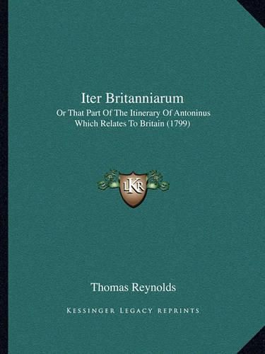 Iter Britanniarum: Or That Part of the Itinerary of Antoninus Which Relates to Britain (1799)