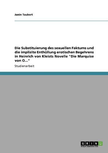 Die Substituierung Des Sexuellen Faktums Und Die Implizite Enthullung Erotischen Begehrens in Heinrich Von Kleists Novelle Die Marquise Von O...