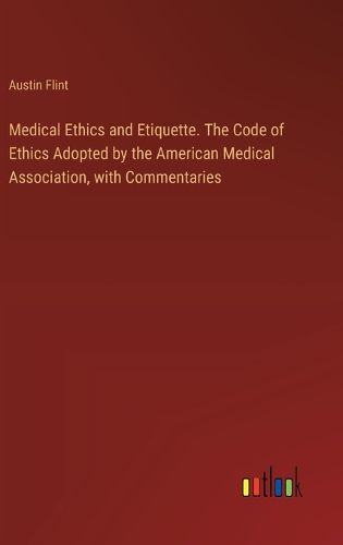 Medical Ethics and Etiquette. The Code of Ethics Adopted by the American Medical Association, with Commentaries