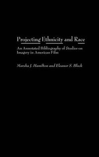 Cover image for Projecting Ethnicity and Race: An Annotated Bibliogaphy of Studies on Imagery in American Film