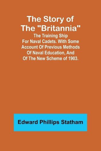 The Story of the "Britannia";The training ship for naval cadets. With some account of previous methods of naval education, and of the new scheme of 1903.