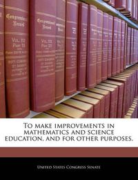 Cover image for To Make Improvements in Mathematics and Science Education, and for Other Purposes.