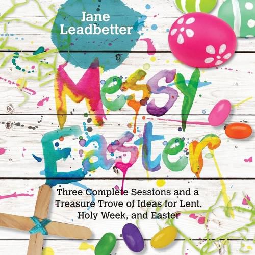 Cover image for Messy Easter: Three Complete Sessions and a Treasure Trove of Ideas for Lent, Holy Week, and Easter