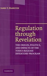 Cover image for Regulation through Revelation: The Origin, Politics, and Impacts of the Toxics Release Inventory Program