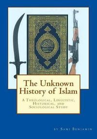 Cover image for The Unknown History of Islam: A Theological, Linguistic, Historical, and Sociological Study