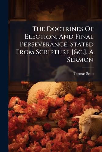 Cover image for The Doctrines Of Election, And Final Perseverance, Stated From Scripture [&c.]. A Sermon