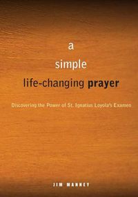 Cover image for A Simple, Life-changing Prayer: Discovering the Power of St. Ignatius Loyola's Examen