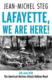 Cover image for Lafayette We Are Here!: 6th June 1918: The American Marines Attack Belleau Wood