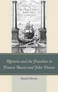 Cover image for Rhetoric and the Familiar in Francis Bacon and John Donne