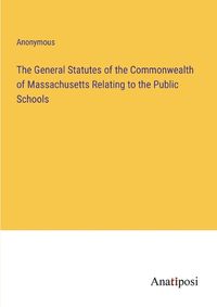 Cover image for The General Statutes of the Commonwealth of Massachusetts Relating to the Public Schools