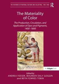 Cover image for The Materiality of Color: The Production, Circulation, and Application of Dyes and Pigments, 1400-1800