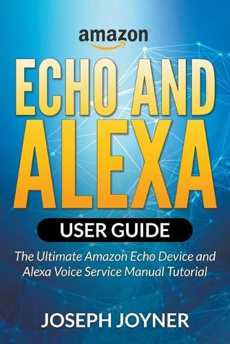 Cover image for Amazon Echo and Alexa User Guide: The Ultimate Amazon Echo Device and Alexa Voice Service Manual Tutorial