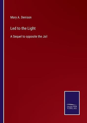 Cover image for Led to the Light: A Sequel to opposite the Jail