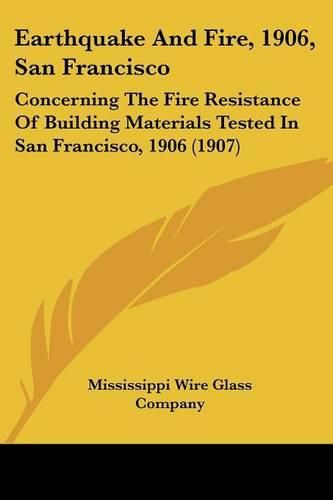 Cover image for Earthquake and Fire, 1906, San Francisco: Concerning the Fire Resistance of Building Materials Tested in San Francisco, 1906 (1907)