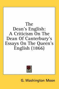Cover image for The Dean's English: A Criticism on the Dean of Canterbury's Essays on the Queen's English (1866)