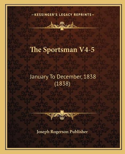Cover image for The Sportsman V4-5: January to December, 1838 (1838)