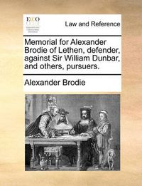 Cover image for Memorial for Alexander Brodie of Lethen, Defender, Against Sir William Dunbar, and Others, Pursuers.