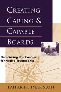 Cover image for Creating Caring and Capable Boards: Reclaiming the Passion for Active Trusteeship