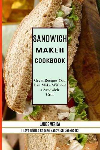 Cover image for Sandwich Recipes Book: The Sandwich Cookbook for All Things Sweet and Wonderful! (A Chicken Sandwich Cookbook for Effortless Meals)
