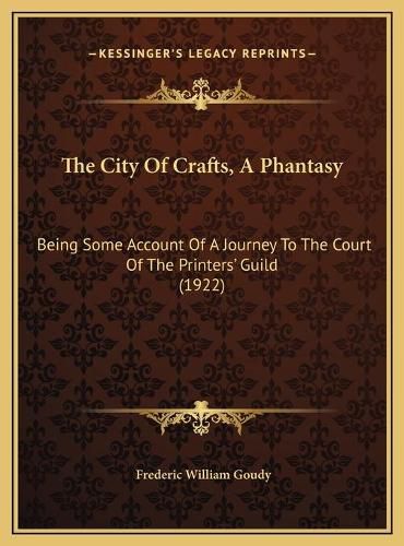 Cover image for The City of Crafts, a Phantasy: Being Some Account of a Journey to the Court of the Printers' Guild (1922)