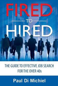 Cover image for Fired to Hired: The Guide to Effective Job Search for the Over 40s