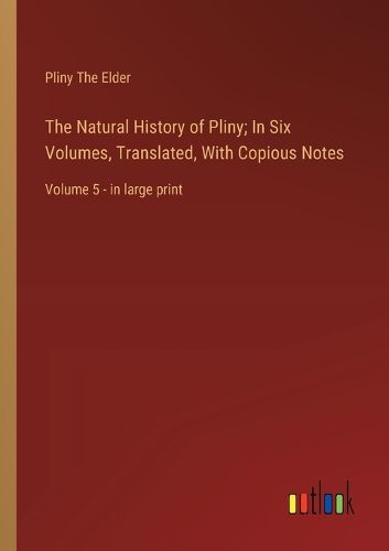 Cover image for The Natural History of Pliny; In Six Volumes, Translated, With Copious Notes