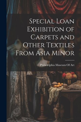 Special Loan Exhibition of Carpets and Other Textiles From Asia Minor