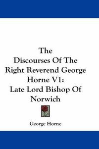 Cover image for The Discourses of the Right Reverend George Horne V1: Late Lord Bishop of Norwich