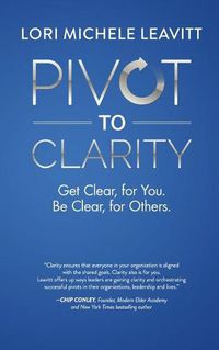 Cover image for Pivot to Clarity: Get Clear, for You. Be Clear, for Others.