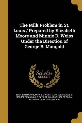 Cover image for The Milk Problem in St. Louis / Prepared by Elizabeth Moore and Minnie D. Weiss Under the Direction of George B. Mangold