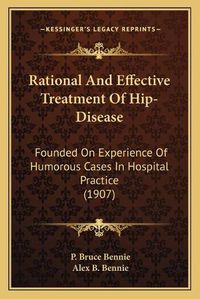 Cover image for Rational and Effective Treatment of Hip-Disease: Founded on Experience of Humorous Cases in Hospital Practice (1907)