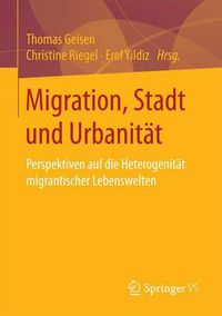 Cover image for Migration, Stadt Und Urbanitat: Perspektiven Auf Die Heterogenitat Migrantischer Lebenswelten