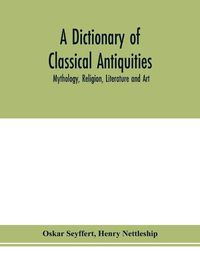 Cover image for A dictionary of classical antiquities: mythology, religion, literature and art