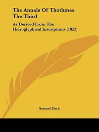 Cover image for The Annals of Thothmes the Third the Annals of Thothmes the Third: As Derived from the Hieroglyphical Inscriptions (1853) as Derived from the Hieroglyphical Inscriptions (1853)