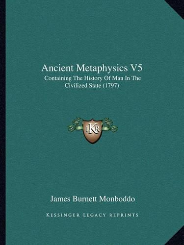 Cover image for Ancient Metaphysics V5: Containing the History of Man in the Civilized State (1797)