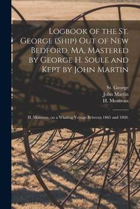 Cover image for Logbook of the St. George (Ship) out of New Bedford, MA, Mastered by George H. Soule and Kept by John Martin; H. Montross, on a Whaling Voyage Between 1865 and 1869.