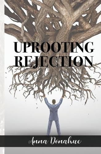 Cover image for Uprooting Rejection: Replacing the Root of Rejection with the Unconditional Love of God!