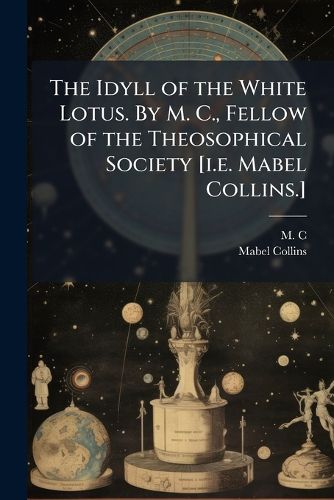 Cover image for The Idyll of the White Lotus. By M. C., Fellow of the Theosophical Society [i.e. Mabel Collins.]