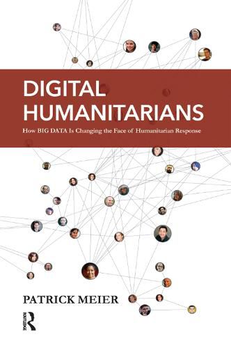 Cover image for Digital Humanitarians: How Big Data Is Changing the Face of Humanitarian Response