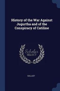 Cover image for History of the War Against Jugurtha and of the Conspiracy of Catiline
