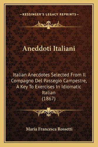 Aneddoti Italiani: Italian Anecdotes Selected from Il Compagno del Passegio Campestre, a Key to Exercises in Idiomatic Italian (1867)