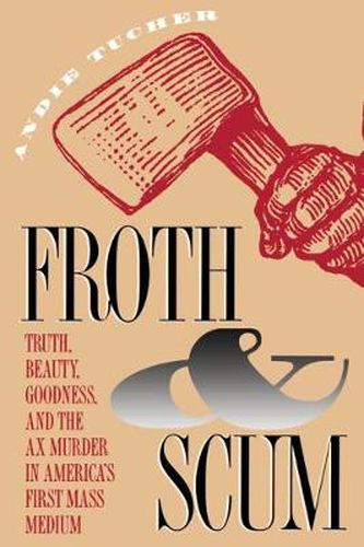 Cover image for Froth & Scum: Truth, Beauty, Goodness, and the Ax Murder in America's First Mass Medium