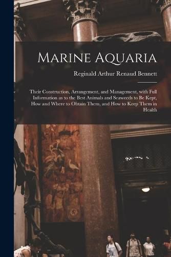 Cover image for Marine Aquaria: Their Construction, Arrangement, and Management, With Full Information as to the Best Animals and Seaweeds to Be Kept, How and Where to Obtain Them, and How to Keep Them in Health