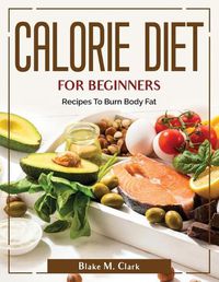 Cover image for Calorie Diet for Beginners: Recipes To Burn Body Fat