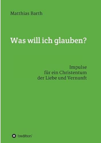 Cover image for Was will ich glauben?: Impulse fur ein Christentum der Liebe und Vernunft